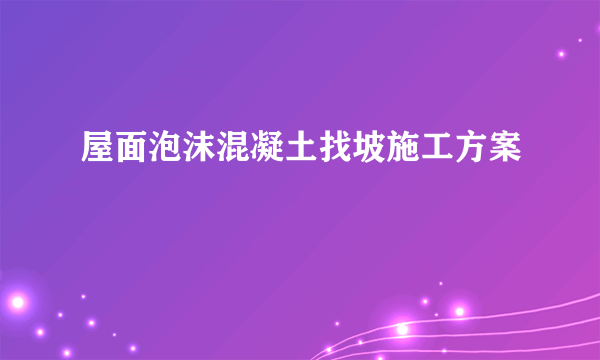 屋面泡沫混凝土找坡施工方案