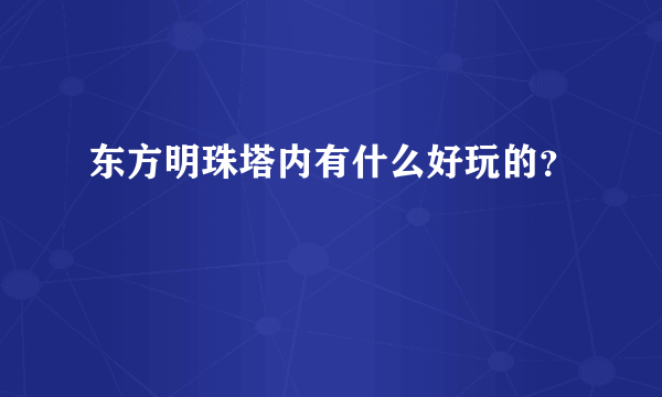 东方明珠塔内有什么好玩的？