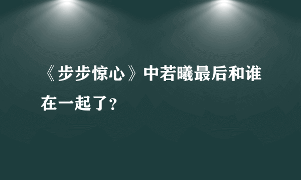 《步步惊心》中若曦最后和谁在一起了？