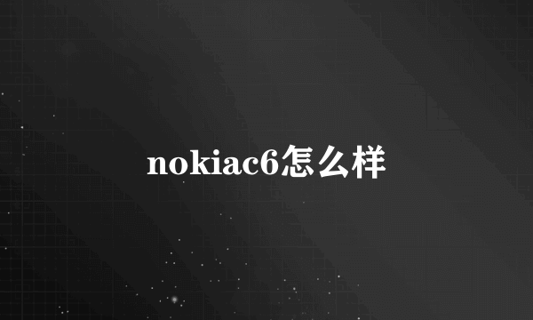 nokiac6怎么样