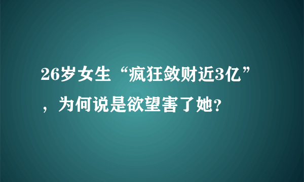 26岁女生“疯狂敛财近3亿”，为何说是欲望害了她？