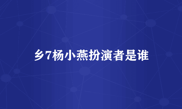 乡7杨小燕扮演者是谁