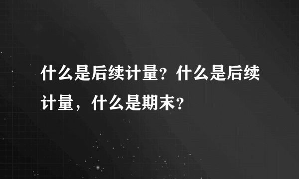 什么是后续计量？什么是后续计量，什么是期末？