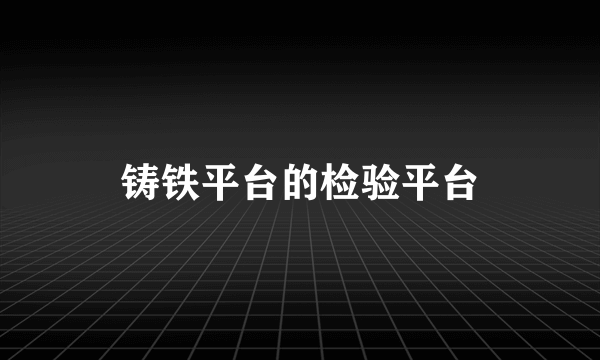 铸铁平台的检验平台