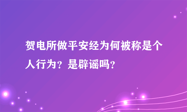 贺电所做平安经为何被称是个人行为？是辟谣吗？