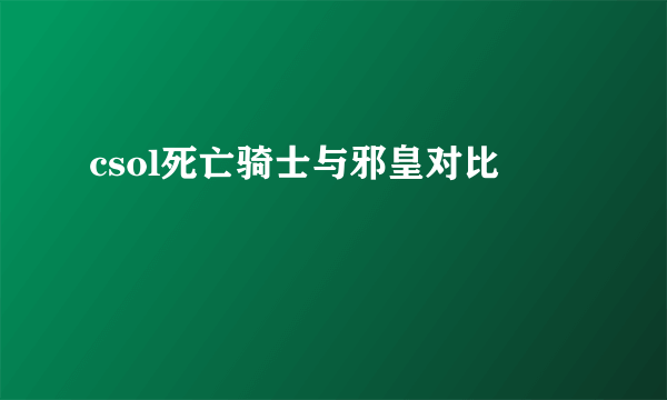 csol死亡骑士与邪皇对比