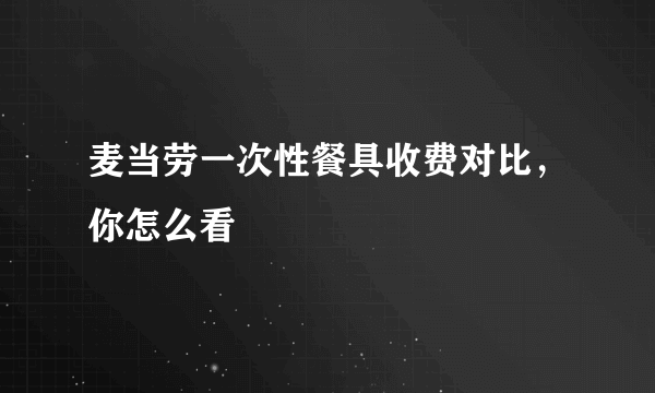 麦当劳一次性餐具收费对比，你怎么看