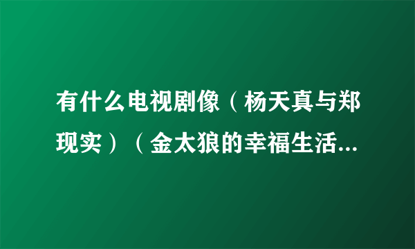 有什么电视剧像（杨天真与郑现实）（金太狼的幸福生活）一样的搞笑温馨的？求推荐。