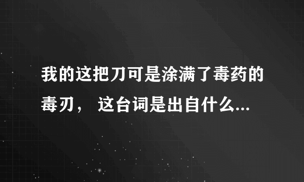 我的这把刀可是涂满了毒药的毒刃， 这台词是出自什么电影的啊，求片名