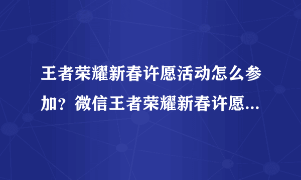 王者荣耀新春许愿活动怎么参加？微信王者荣耀新春许愿活动入口在哪？