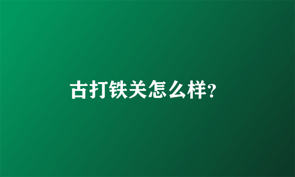 古打铁关怎么样？