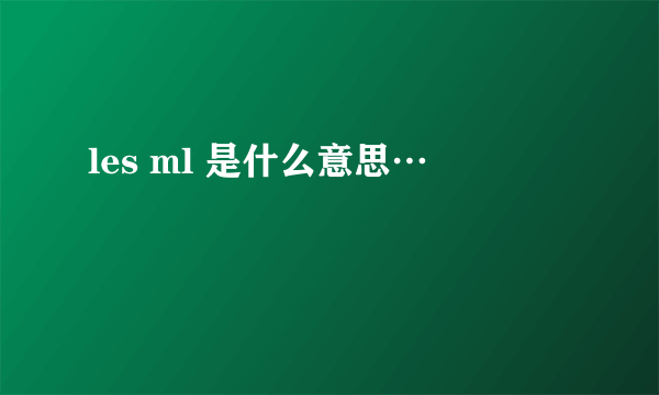 les ml 是什么意思…