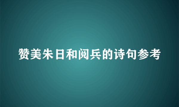 赞美朱日和阅兵的诗句参考