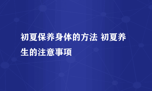 初夏保养身体的方法 初夏养生的注意事项