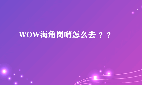 WOW海角岗哨怎么去 ？？