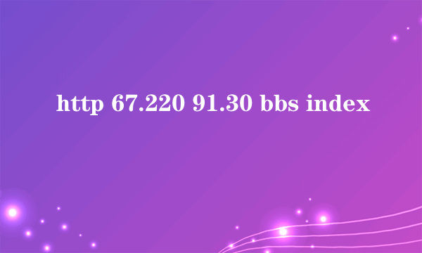 http 67.220 91.30 bbs index