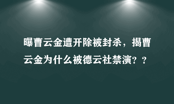 曝曹云金遭开除被封杀，揭曹云金为什么被德云社禁演？？