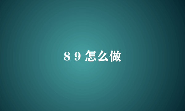 8 9 怎么做