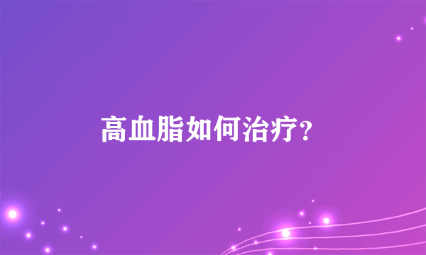 高血脂如何治疗？