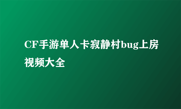 CF手游单人卡寂静村bug上房视频大全