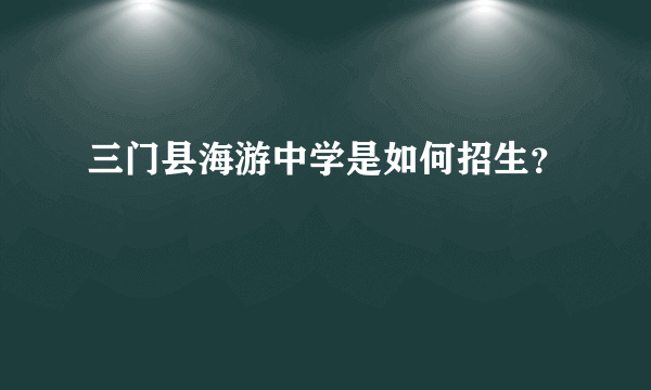 三门县海游中学是如何招生？