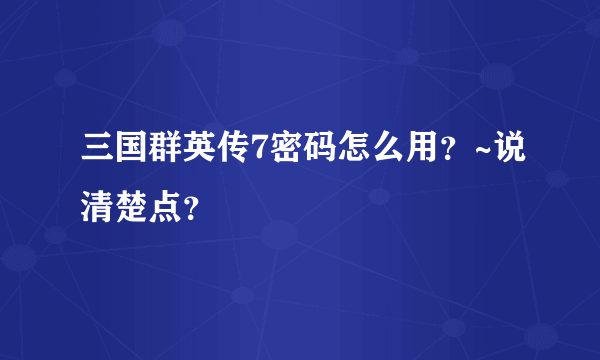 三国群英传7密码怎么用？~说清楚点？