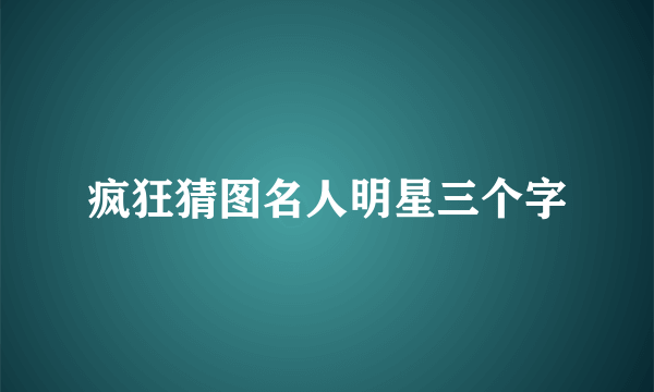 疯狂猜图名人明星三个字