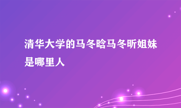 清华大学的马冬晗马冬昕姐妹是哪里人