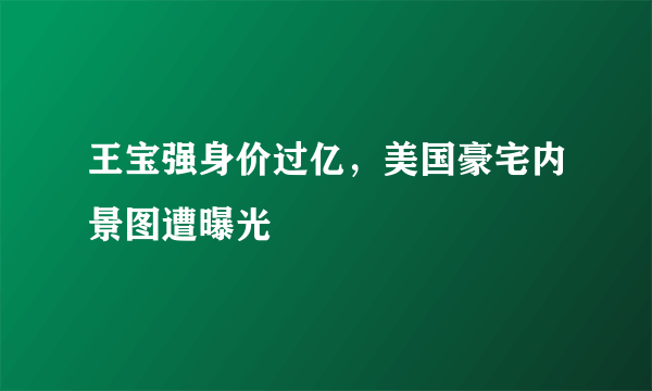 王宝强身价过亿，美国豪宅内景图遭曝光