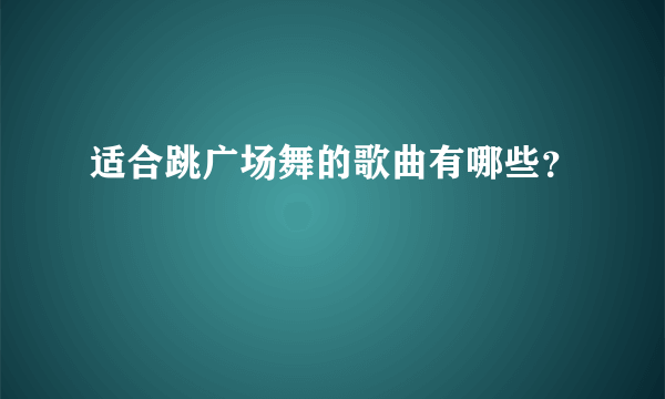 适合跳广场舞的歌曲有哪些？