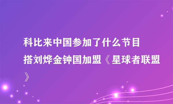 科比来中国参加了什么节目 搭刘烨金钟国加盟《星球者联盟》