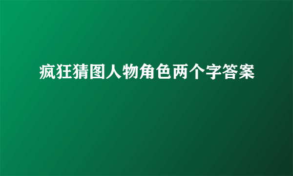 疯狂猜图人物角色两个字答案