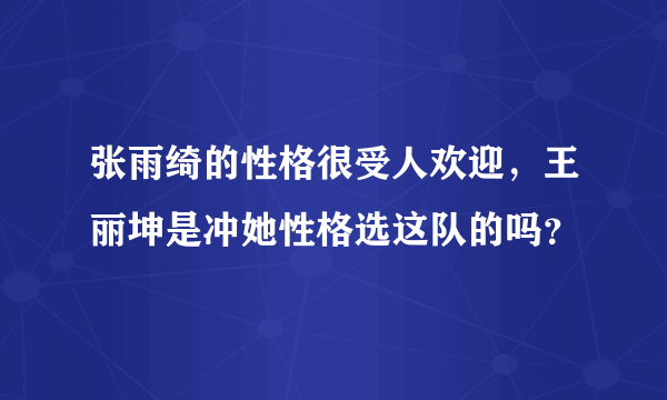 张雨绮的性格很受人欢迎，王丽坤是冲她性格选这队的吗？