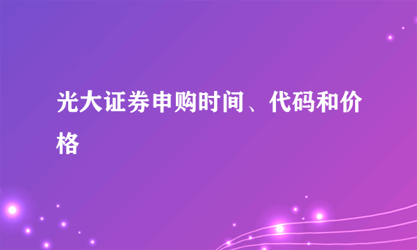 光大证券申购时间、代码和价格