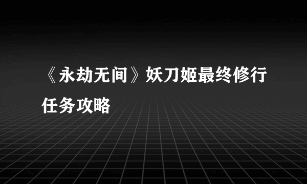 《永劫无间》妖刀姬最终修行任务攻略