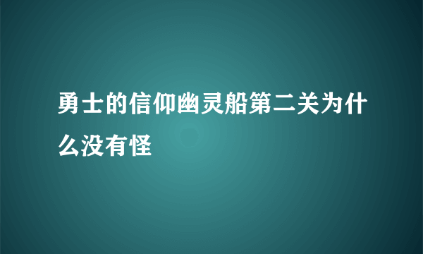 勇士的信仰幽灵船第二关为什么没有怪