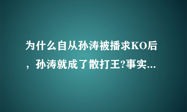 为什么自从孙涛被播求KO后，孙涛就成了散打王?事实上，孙涛从来也没有有过一次成为散打王？