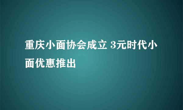 重庆小面协会成立 3元时代小面优惠推出