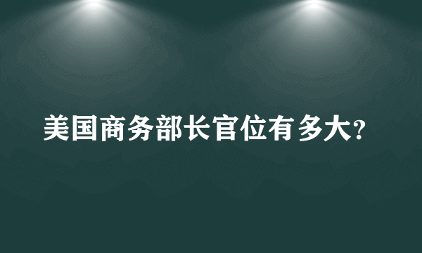 美国商务部长官位有多大？