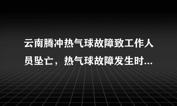 云南腾冲热气球故障致工作人员坠亡，热气球故障发生时应该如何自救？