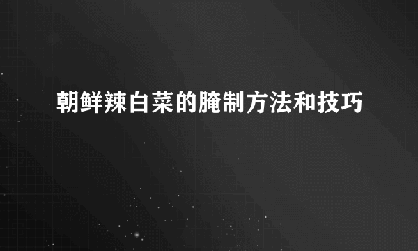 朝鲜辣白菜的腌制方法和技巧