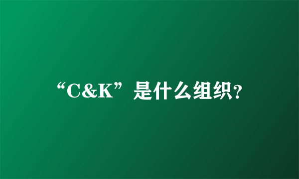 “C&K”是什么组织？