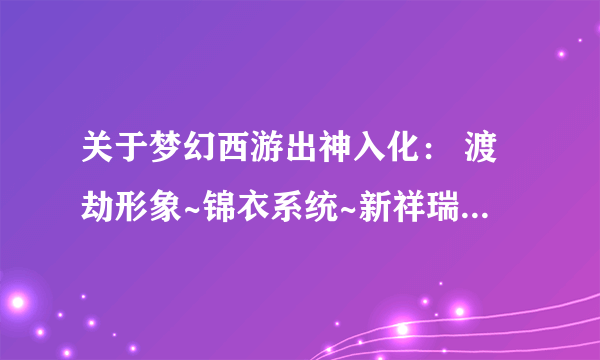 关于梦幻西游出神入化： 渡劫形象~锦衣系统~新祥瑞 不显示的