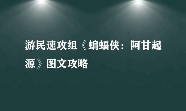 游民速攻组《蝙蝠侠：阿甘起源》图文攻略