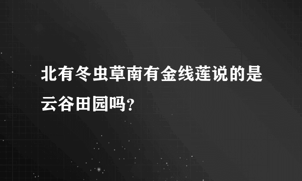 北有冬虫草南有金线莲说的是云谷田园吗？