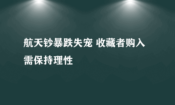 航天钞暴跌失宠 收藏者购入需保持理性