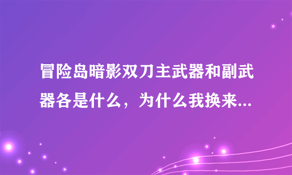 冒险岛暗影双刀主武器和副武器各是什么，为什么我换来换去还是主武器在换？