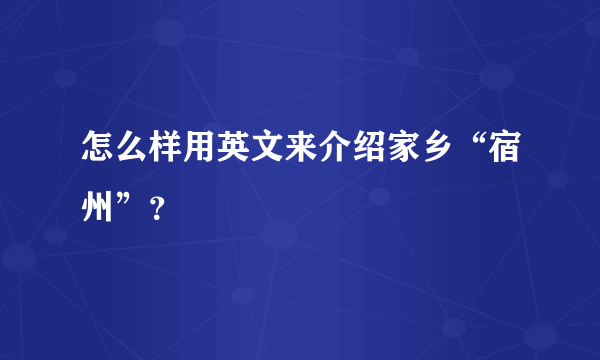 怎么样用英文来介绍家乡“宿州”？