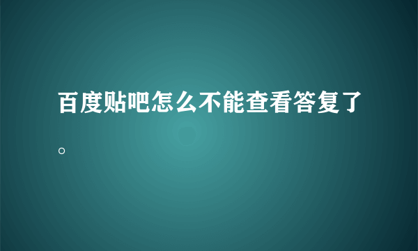 百度贴吧怎么不能查看答复了。