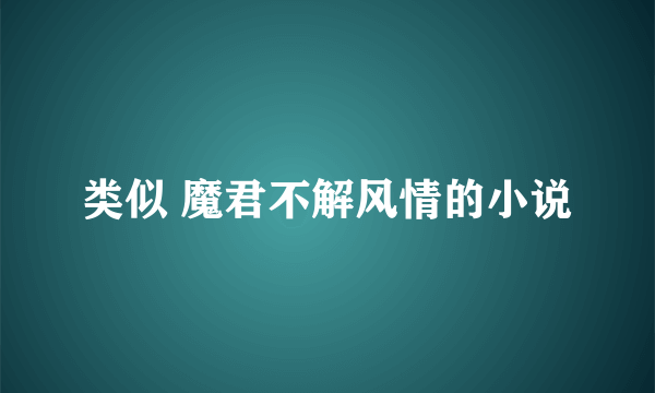 类似 魔君不解风情的小说